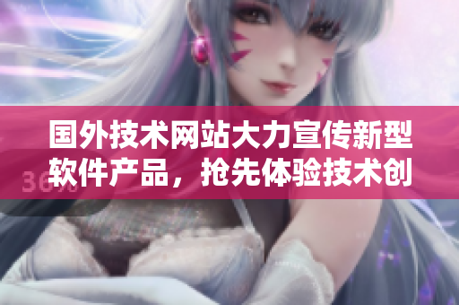 國外技術(shù)網(wǎng)站大力宣傳新型軟件產(chǎn)品，搶先體驗技術(shù)創(chuàng)新