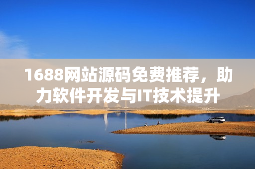 1688網(wǎng)站源碼免費(fèi)推薦，助力軟件開發(fā)與IT技術(shù)提升