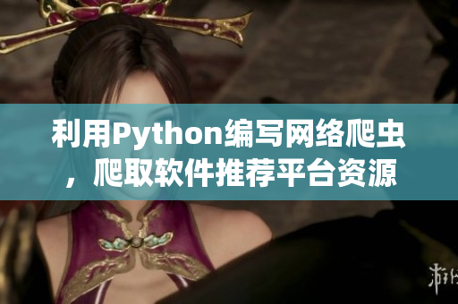 利用Python編寫網絡爬蟲，爬取軟件推薦平臺資源