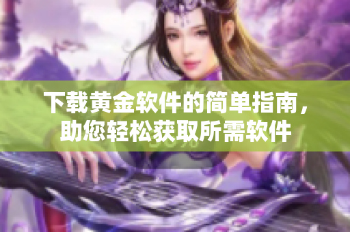 下載黃金軟件的簡單指南，助您輕松獲取所需軟件