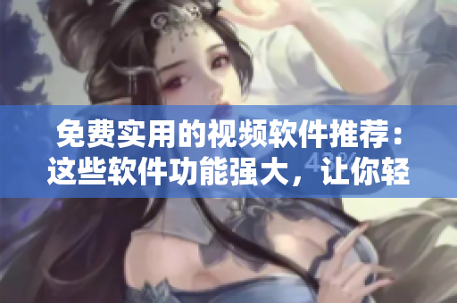 免費實用的視頻軟件推薦：這些軟件功能強大，讓你輕松編輯制作視頻