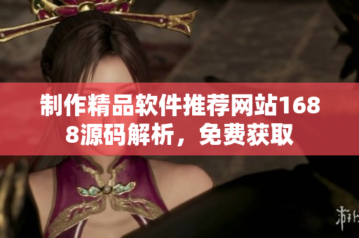 制作精品軟件推薦網(wǎng)站1688源碼解析，免費獲取