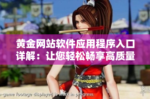 黃金網站軟件應用程序入口詳解：讓您輕松暢享高質量軟件服務