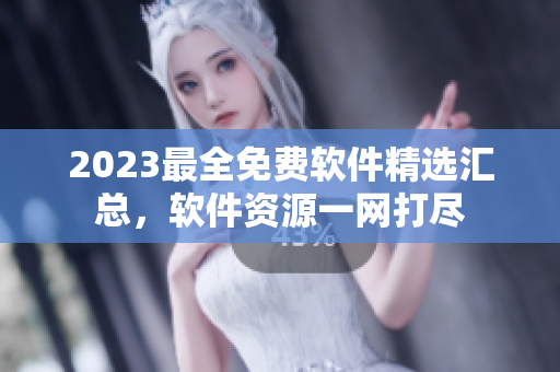 2023最全免費軟件精選匯總，軟件資源一網打盡