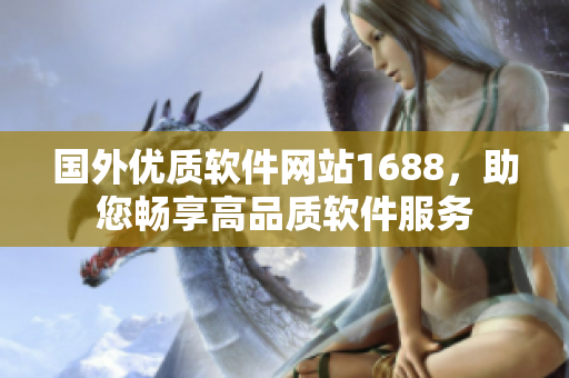 國(guó)外優(yōu)質(zhì)軟件網(wǎng)站1688，助您暢享高品質(zhì)軟件服務(wù)
