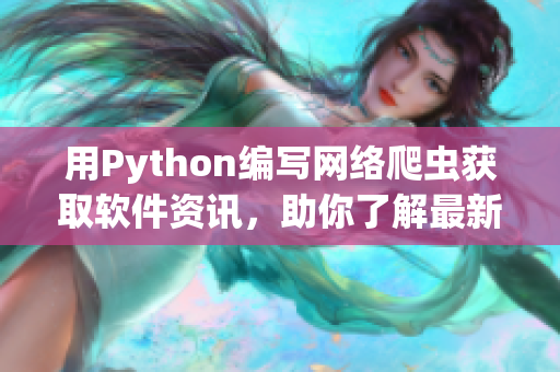 用Python編寫網(wǎng)絡爬蟲獲取軟件資訊，助你了解最新IT動向