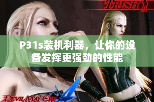 P31s裝機(jī)利器，讓你的設(shè)備發(fā)揮更強(qiáng)勁的性能
