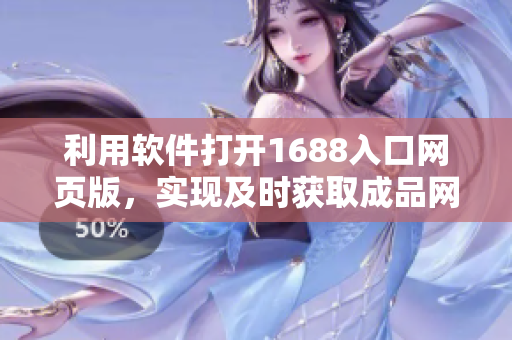 利用軟件打開1688入口網(wǎng)頁版，實現(xiàn)及時獲取成品網(wǎng)站商品信息