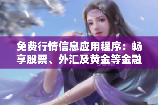 免費(fèi)行情信息應(yīng)用程序：暢享股票、外匯及黃金等金融市場數(shù)據(jù)