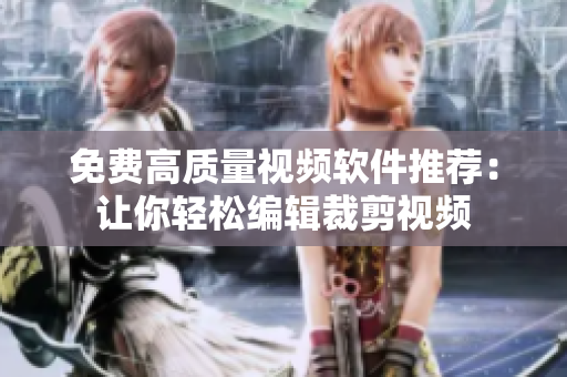 免費高質(zhì)量視頻軟件推薦：讓你輕松編輯裁剪視頻