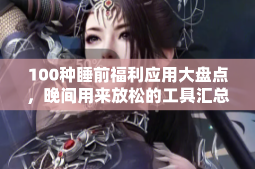 100種睡前福利應(yīng)用大盤點，晚間用來放松的工具匯總