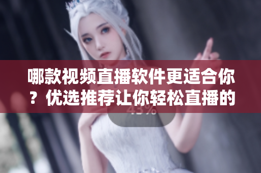哪款視頻直播軟件更適合你？?jī)?yōu)選推薦讓你輕松直播的利器