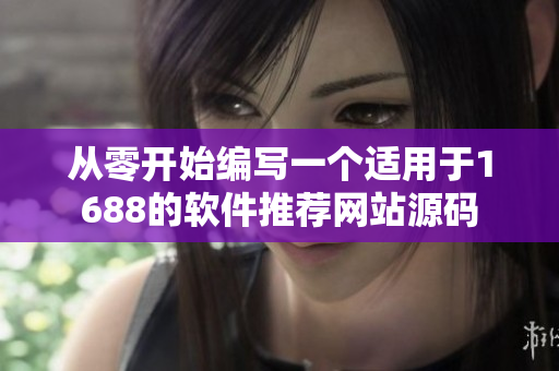 從零開始編寫一個適用于1688的軟件推薦網(wǎng)站源碼