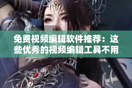 免費視頻編輯軟件推薦：這些優(yōu)秀的視頻編輯工具不用花一分錢