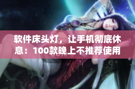 軟件床頭燈，讓手機徹底休息：100款晚上不推薦使用的App集錦