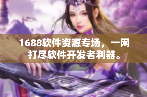 1688軟件資源專場，一網(wǎng)打盡軟件開發(fā)者利器。