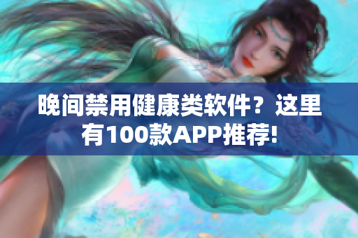 晚間禁用健康類軟件？這里有100款A(yù)PP推薦!
