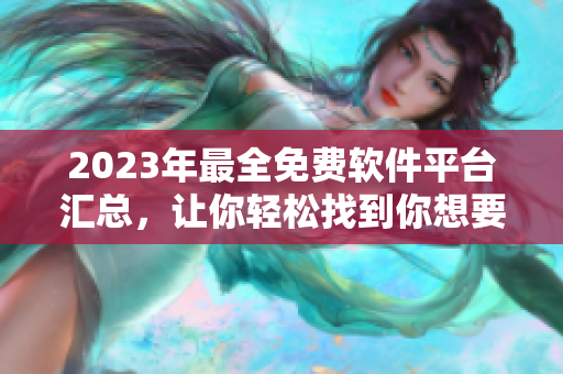 2023年最全免費軟件平臺匯總，讓你輕松找到你想要的軟件