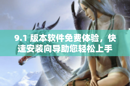 9.1 版本軟件免費體驗，快速安裝向導助您輕松上手