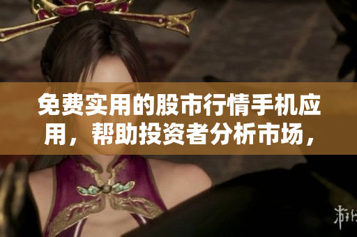 免費實用的股市行情手機應用，幫助投資者分析市場，獲取實時數(shù)據(jù)和趨勢