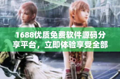 1688優(yōu)質(zhì)免費軟件源碼分享平臺，立即體驗享受全部服務(wù)