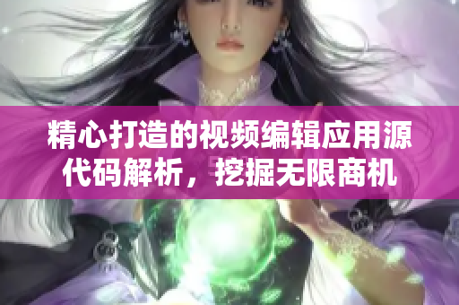 精心打造的視頻編輯應(yīng)用源代碼解析，挖掘無(wú)限商機(jī)