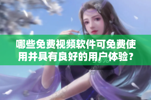哪些免費視頻軟件可免費使用并具有良好的用戶體驗？