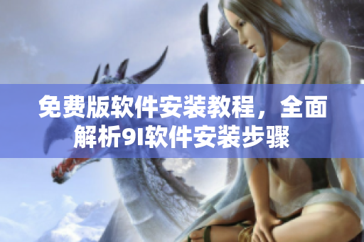 免費(fèi)版軟件安裝教程，全面解析9I軟件安裝步驟