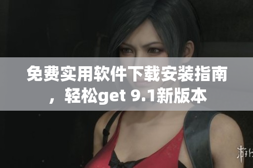 免費(fèi)實(shí)用軟件下載安裝指南，輕松get 9.1新版本