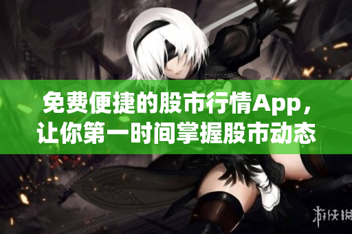 免費便捷的股市行情App，讓你第一時間掌握股市動態(tài)