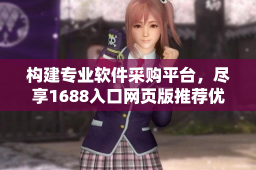 構(gòu)建專業(yè)軟件采購平臺，盡享1688入口網(wǎng)頁版推薦優(yōu)質(zhì)軟件資源