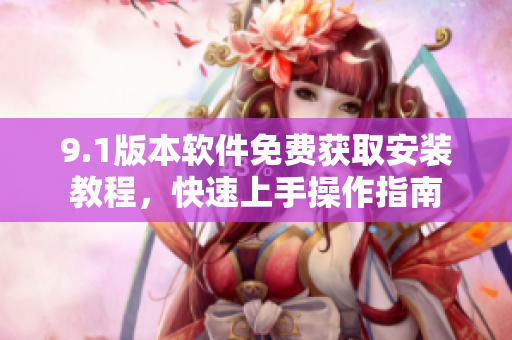 9.1版本軟件免費獲取安裝教程，快速上手操作指南