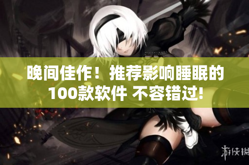 晚間佳作！推薦影響睡眠的100款軟件 不容錯(cuò)過!