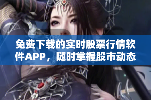 免費(fèi)下載的實(shí)時(shí)股票行情軟件APP，隨時(shí)掌握股市動(dòng)態(tài)