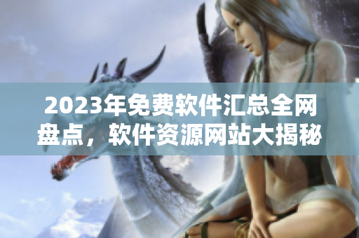 2023年免費(fèi)軟件匯總?cè)W(wǎng)盤點(diǎn)，軟件資源網(wǎng)站大揭秘