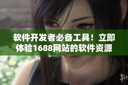 軟件開發(fā)者必備工具！立即體驗1688網(wǎng)站的軟件資源導(dǎo)航！