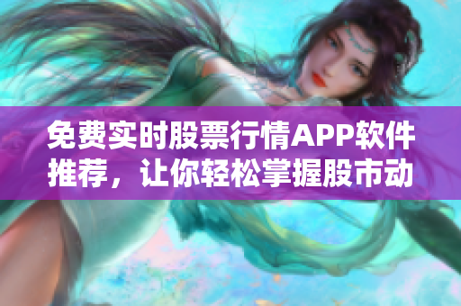 免費實時股票行情APP軟件推薦，讓你輕松掌握股市動態(tài)