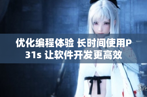 優(yōu)化編程體驗(yàn) 長(zhǎng)時(shí)間使用P31s 讓軟件開(kāi)發(fā)更高效