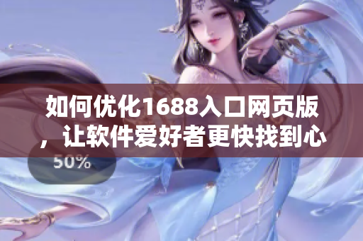 如何優(yōu)化1688入口網(wǎng)頁(yè)版，讓軟件愛(ài)好者更快找到心儀寶貝