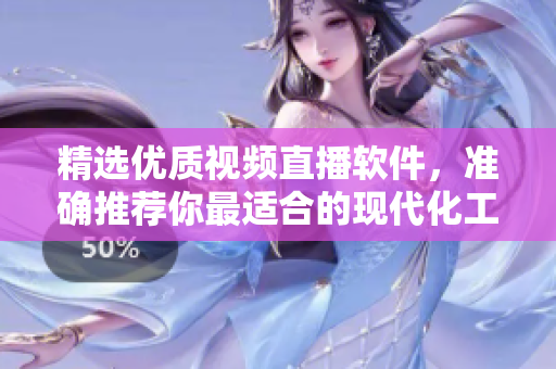精選優(yōu)質(zhì)視頻直播軟件，準(zhǔn)確推薦你最適合的現(xiàn)代化工具