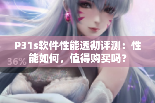 P31s軟件性能透徹評測：性能如何，值得購買嗎？