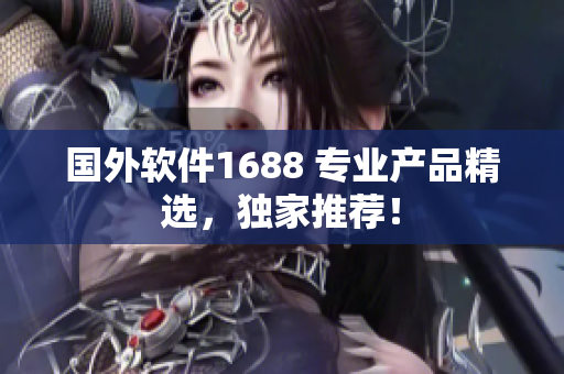 國外軟件1688 專業(yè)產品精選，獨家推薦！