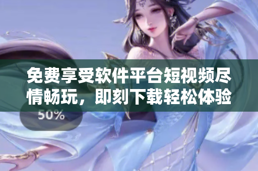 免費(fèi)享受軟件平臺短視頻盡情暢玩，即刻下載輕松體驗(yàn)