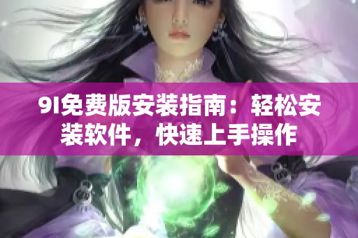 9I免費(fèi)版安裝指南：輕松安裝軟件，快速上手操作