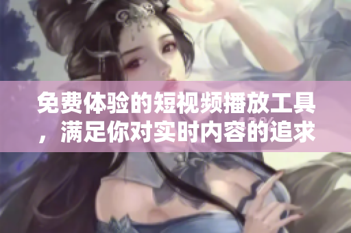 免費(fèi)體驗(yàn)的短視頻播放工具，滿足你對(duì)實(shí)時(shí)內(nèi)容的追求