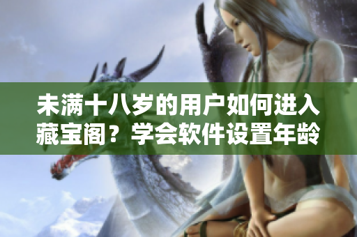 未滿十八歲的用戶如何進(jìn)入藏寶閣？學(xué)會軟件設(shè)置年齡限制就能輕松訪問