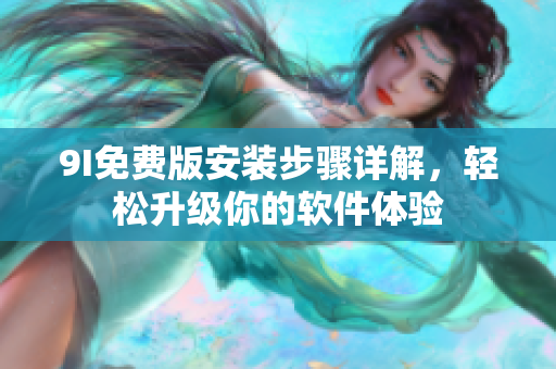 9I免費(fèi)版安裝步驟詳解，輕松升級你的軟件體驗
