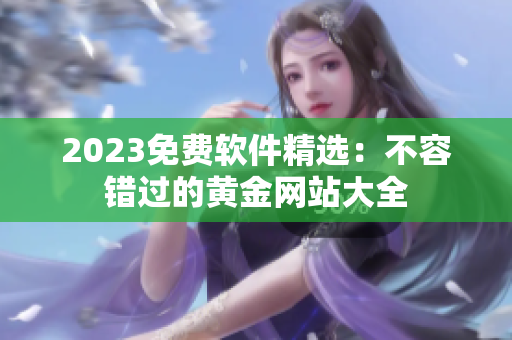 2023免費(fèi)軟件精選：不容錯(cuò)過(guò)的黃金網(wǎng)站大全