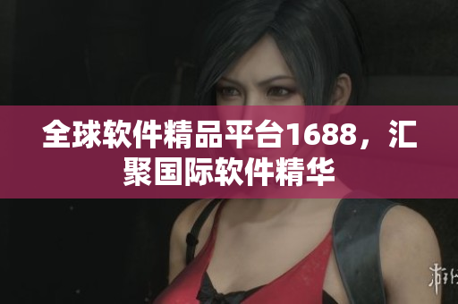 全球軟件精品平臺1688，匯聚國際軟件精華