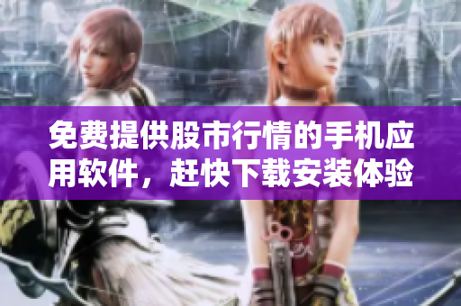 免費提供股市行情的手機應(yīng)用軟件，趕快下載安裝體驗吧!